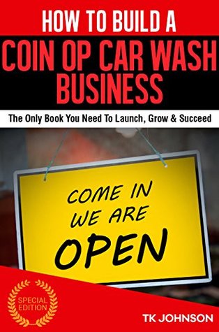Read Online How To Build A Coin Op Car Wash Business (Special Edition): The Only Book You Need To Launch, Grow & Succeed - T.K. Johnson file in PDF