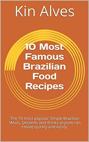 Read Online 10 Most Famous Brazilian Food Recipes: The 10 most popular Simple Brazilian Meals, Desserts and drinks anyone can create quickly and easily. - Kin Alves | PDF