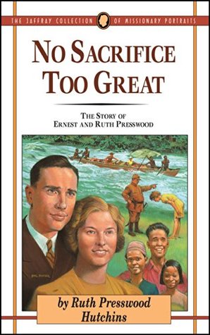 Download No Sacrifice Too Great: The Story of Ernest and Ruth Presswood (The Jaffray Collection of Missionary Portraits Book 7) - Ruth Presswood Hutchins | PDF