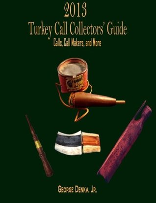 Read 2013 Turkey Call Collector's Guide: Calls, Call Makers, and More - George Denka Jr. | ePub