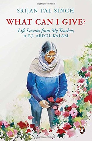 Read Online What Can I Give?: Life lessons from My Teacher - Dr A.P.J. Abdul Kalam - Srijan Pal Singh | PDF