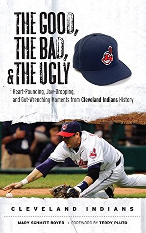 Read Online The Good, the Bad, & the Ugly: Cleveland Indians: Heart-Pounding, Jaw-Dropping, and Gut-Wrenching Moments from Cleveland Indians History - Mary Schmitt Boyer file in PDF