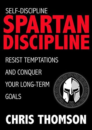 Read Self-Discipline: Spartan Discipline: Resist Temptations and Conquer Your Long-Term Goals (Gain Incredible Self Confidence, Willpower, Motivation & True Discipline) - Chris Thomson | PDF