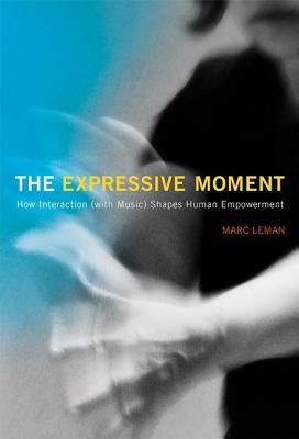 Full Download The Expressive Moment: How Interaction (with Music) Shapes Human Empowerment - Marc Leman | PDF