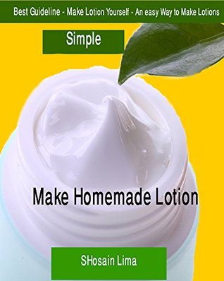 Read Best Guideline - Make Lotion Yourself - An easy Way to Make Lotions - SHosain Lima | ePub