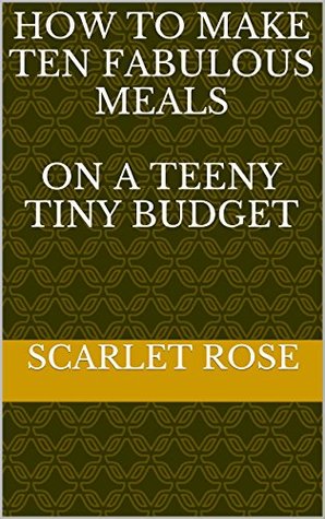 Read How to Make Ten Fabulous Meals On a Teeny Tiny Budget (Teeny Tiny Budget Books Book 1) - Scarlet Rose file in PDF