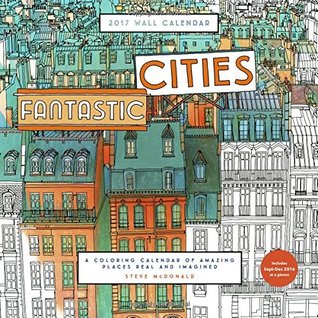 Download Fantastic Cities 2017 Wall Calendar: A Coloring Calendar of Amazing Places Real and Imagined - Steve McDonald | PDF
