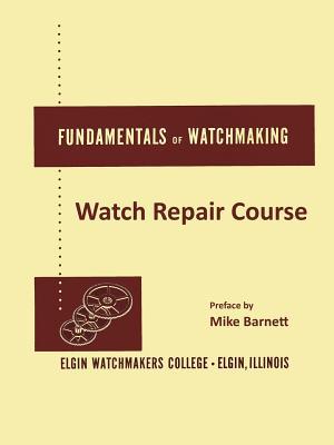 Read Fundamentals of Watchmaking - Elgin Watchmakers College Watch Repair Course - Mike Barnett | PDF