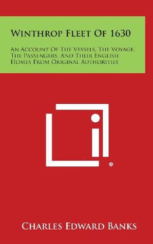 Full Download Winthrop Fleet of 1630: An Account of the Vessels, the Voyage, the Passengers, and Their English Homes from Original Authorities - Charles Edward Banks file in ePub