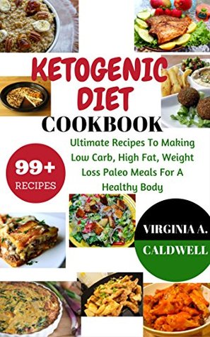 Download Ketogenic Diet Cookbook: 99  Ultimate Recipes To Making Low Carb, High Fat, Weight Loss Paleo Meals For A Healthy Body (Weight Watchers Book Book 3) - Virginia A. Caldwell | PDF