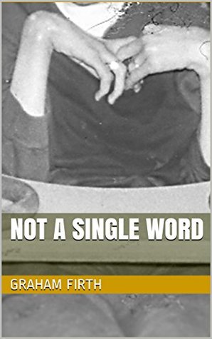 Read Online Not a Single Word: An attributed autobiography by Graham Firth - Graham Firth | ePub