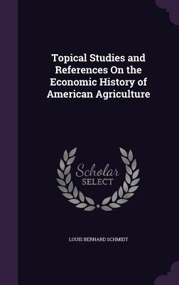 Read Topical Studies and References on the Economic History of American Agriculture - Louis Bernard Schmidt | PDF