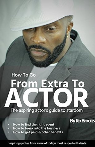 Read Online How To Go From Extra To Actor: The Aspiring Actor's Guide To Stardom - Ro Brooks | PDF