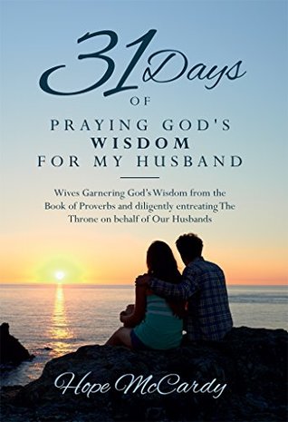 Full Download 31 Days of Praying God's Wisdom for My Husband: Wives Garnering God’s Wisdom from the Book of Proverbs and diligently entreating The Throne on behalf of Our Husbands - Hope McCardy | PDF