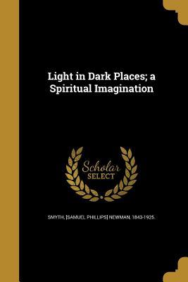 Download Light in Dark Places; A Spiritual Imagination - [Samuel Phillips] Newman 1843-19 Smyth | PDF