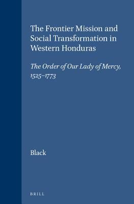 Read Online The Frontier Mission and Social Transformation in Western Honduras: The Order of Our Lady of Mercy, 1525-1773 - Black file in PDF