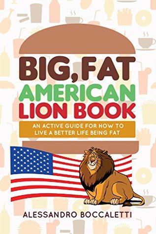 Read Big, Fat American Lion Book: An Active Guide for How to Live a Better Life Being Fat - Alessandro Boccaletti | ePub