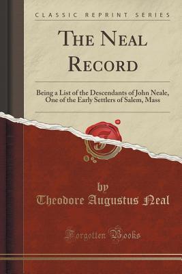 Read The Neal Record: Being a List of the Descendants of John Neale, One of the Early Settlers of Salem, Mass (Classic Reprint) - Theodore Augustus Neal | ePub
