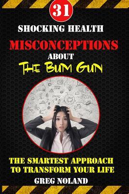 Read 31 Shocking Health Misconceptions about the Bum Gun: The Smartest Approach to Transform the Quality of Your Life - Greg Noland | ePub