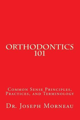 Full Download Orthodontics 101: Common Sense Principles, Practices, and Terminology - Joseph E. Morneau file in ePub