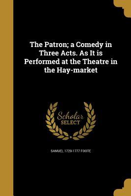 Full Download The Patron; A Comedy in Three Acts. as It Is Performed at the Theatre in the Hay-Market - Samuel Foote file in ePub