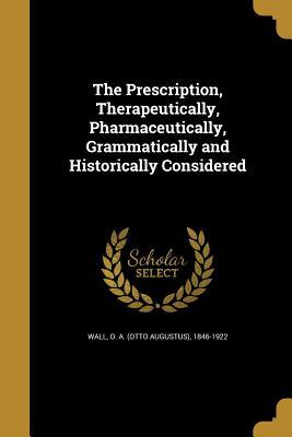 Full Download The Prescription, Therapeutically, Pharmaceutically, Grammatically and Historically Considered - O a (Otto Augustus) 1846-1922 Wall | ePub