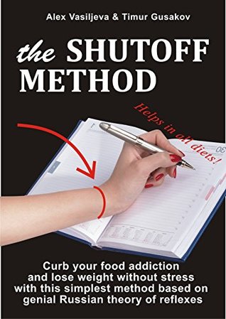 Read Online The SHUT-OFF METHOD: Curb your Food Addiction and Lose Weight without Stress with this Simplest Method Based on Theory of Reflexes: Simplifies your Life on Dieting and Transition to Healthy Mode - Alex Vasiljeva | ePub