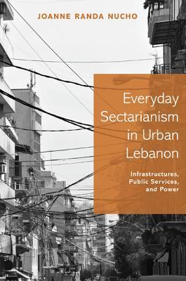 Read Online Everyday Sectarianism in Urban Lebanon: Infrastructures, Public Services, and Power - Joanne Randa Nucho file in PDF