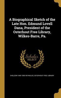 Read Online A Biographical Sketch of the Late Hon. Edmund Lovell Dana, President of the Osterhout Free Library, Wilkes-Barre, Pa. - Sheldon 1845-1895 Reynolds | ePub