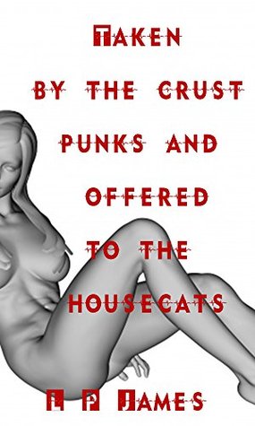 Read Taken by the Housecats and Offered to the Crust Punks. - LP James file in ePub