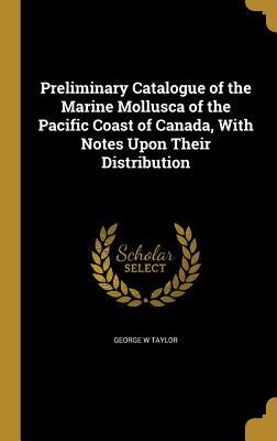 Read Preliminary Catalogue of the Marine Mollusca of the Pacific Coast of Canada, with Notes Upon Their Distribution - George W. Taylor file in PDF