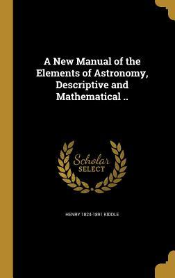 Full Download A New Manual of the Elements of Astronomy, Descriptive and Mathematical .. - Henry Kiddle file in ePub