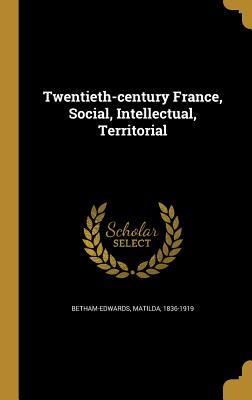 Download Twentieth-Century France, Social, Intellectual, Territorial - Matilda Betham-Edwards file in PDF