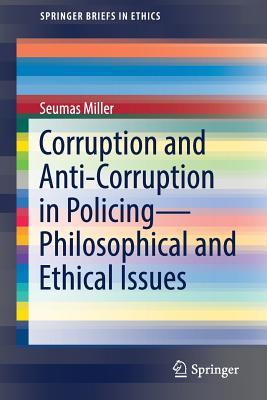 Read Corruption and Anti-Corruption in Policing Philosophical and Ethical Issues - Seumas Miller | ePub