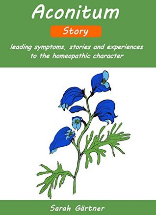 Download Aconitum - Story. leading symptoms, stories and experience reports. the homeopathic character. Pains with fear of death. Restlessness. Sudden beginning. High blood pressure by annoyance. apoplexy. - Sarah Gärtner | PDF