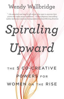 Read Spiraling Upward: The 5 Co-Creative Powers for Women on the Rise - Wendy Wallbridge | ePub