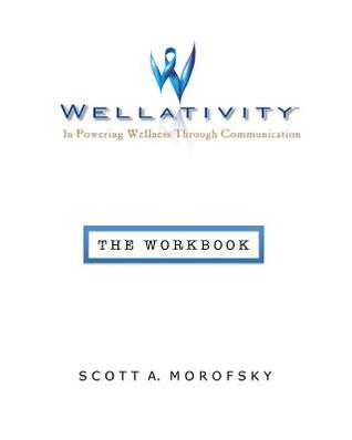 Full Download Wellativity(TM): In-Powering Wellness Through Communication - The Workbook - Scott a Morofsky | PDF
