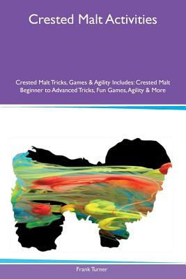 Read Online Crested Malt Activities Crested Malt Tricks, Games & Agility Includes: Crested Malt Beginner to Advanced Tricks, Fun Games, Agility & More - Frank Turner | PDF
