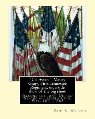 Read Co. Aytch: Maury Grays, First Tennessee Regiment, Or, a Side Show of the Big Show - Sam R. Watkins | ePub