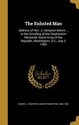 Full Download The Enlisted Man: Address of Hon. J. Hampton Moore  at the Unveiling of the Stephenson Memorial, Grand Army of the Republic, Washington, D.C., July 3, 1909 - J. Hampton Moore file in PDF