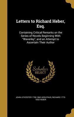 Read Letters to Richard Heber, Esq.: Containing Critical Remarks on the Series of Novels Beginning with Waverley, and an Attempt to Ascertain Their Author - John Leycester 1795-1862 Adolphus | PDF