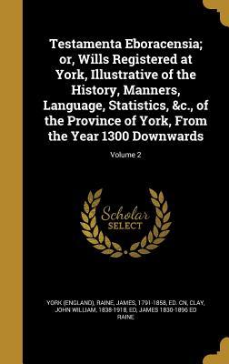 Read Testamenta Eboracensia; Or, Wills Registered at York, Illustrative of the History, Manners, Language, Statistics, &C., of the Province of York, from the Year 1300 Downwards; Volume 2 - York (England) | PDF