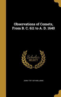 Read Online Observations of Comets, from B. C. 611 to A. D. 1640 - John Williams | PDF