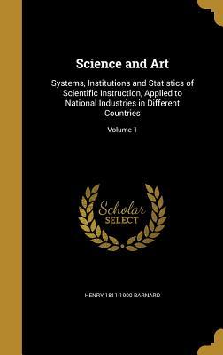 Read Science and Art: Systems, Institutions and Statistics of Scientific Instruction, Applied to National Industries in Different Countries; Volume 1 - Henry Barnard | PDF
