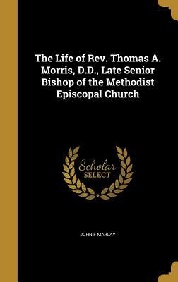Read The Life of REV. Thomas A. Morris, D.D., Late Senior Bishop of the Methodist Episcopal Church - John F. Marlay file in ePub