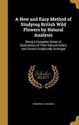 Read A New and Easy Method of Studying British Wild Flowers by Natural Analysis: Being a Complete Series of Illustrations of Their Natural Orders and Genera Analytically Arranged - Frederick A. Messer file in ePub