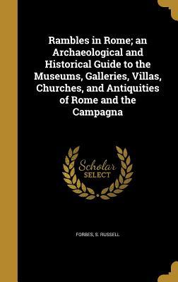 Read Rambles in Rome; An Archaeological and Historical Guide to the Museums, Galleries, Villas, Churches, and Antiquities of Rome and the Campagna - S. Russell Forbes | PDF
