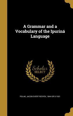 Full Download A Grammar and a Vocabulary of the Ipurina Language - Jacob Evert Resyek Polak file in ePub