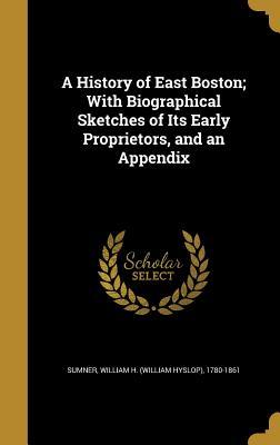Read A History of East Boston; With Biographical Sketches of Its Early Proprietors, and an Appendix - William H 1780-1861 Sumner | ePub