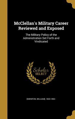 Full Download McClellan's Military Career Reviewed and Exposed: The Military Policy of the Administration Set Forth and Vindicated - William Swinton | ePub